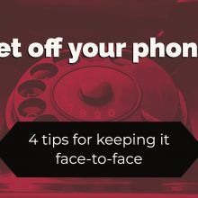 Get off your phone! 4 tips for keeping it face-to-face