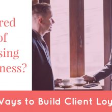 Tired of Losing Business? 6 Ways to Build Client Loyalty