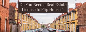 Do You Need a Real Estate License to Flip Houses?