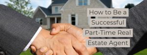 How to Be a Successful Part-Time Real Estate Agent