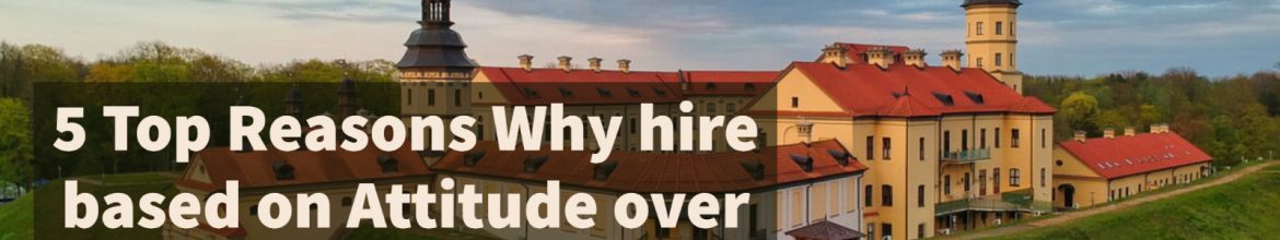 5 Top Reasons Why hire based on Attitude over Skill