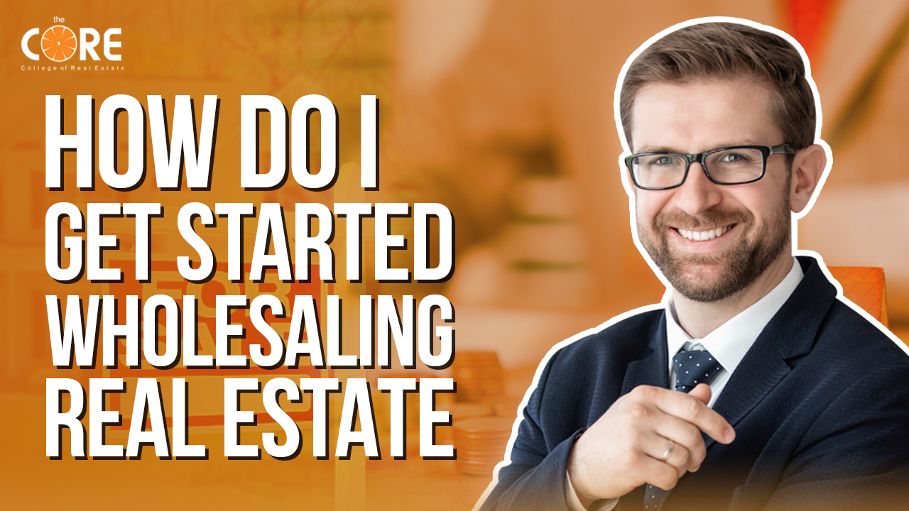 College of Real Estate CORE How do I Get Started Wholesaling Real Estate